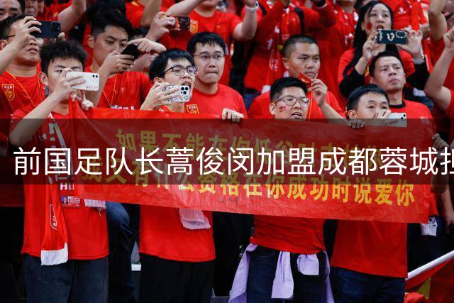 前国足队长蒿俊闵加盟成都蓉城担任助教