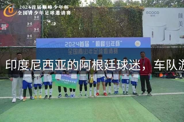 印度尼西亚的阿根廷球迷，车队游行庆祝阿根廷进世界杯四强