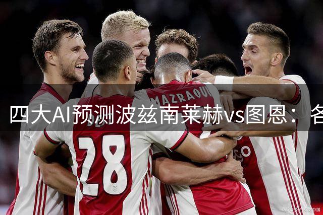 四大AI预测波兹南莱赫vs图恩：各家观点一致，均猜主队取胜