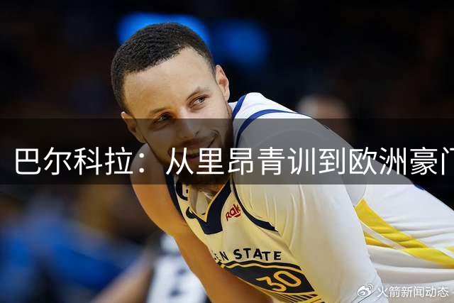 巴尔科拉：从里昂青训到欧洲豪门的蜕变之路