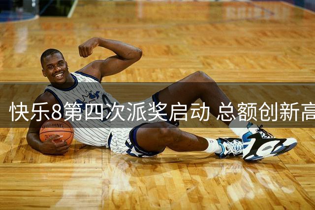快乐8第四次派奖启动 总额创新高 玩法优化全面升级