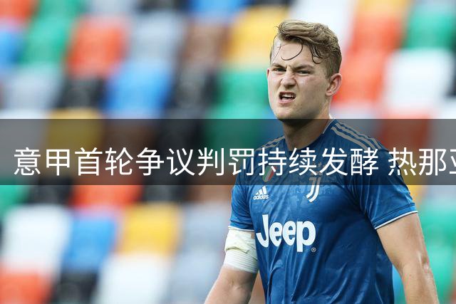意甲首轮争议判罚持续发酵 热那亚正式提出裁判申诉