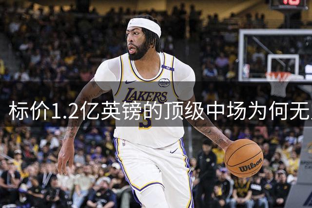 标价1.2亿英镑的顶级中场为何无人问津？
