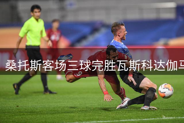 桑托斯客场三球完胜瓦斯科达伽马