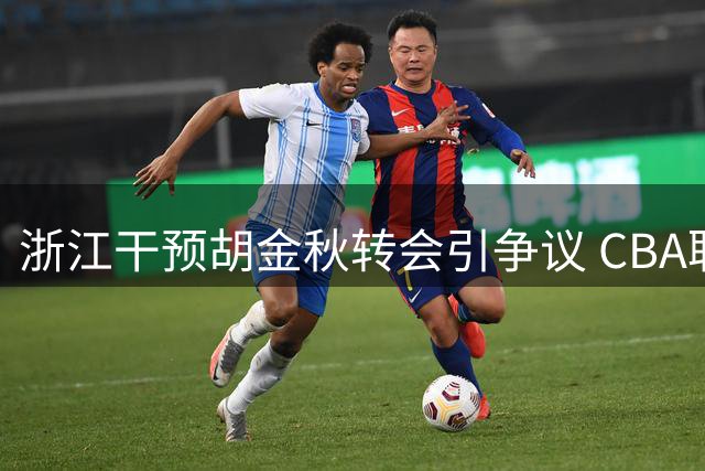 浙江干预胡金秋转会引争议 CBA职业化再遭质疑