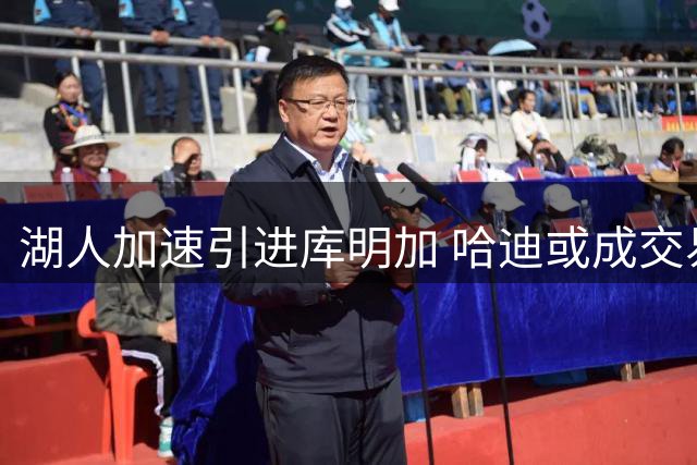 湖人加速引进库明加 哈迪或成交易筹码