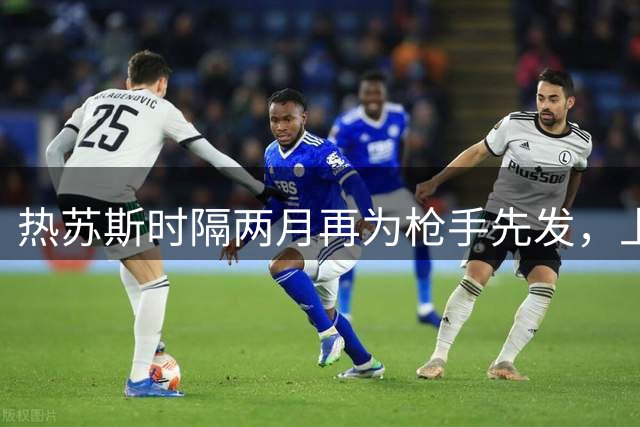 热苏斯时隔两月再为枪手先发，上次首发传射建功