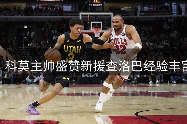 科莫主帅盛赞新援查洛巴经验丰富 看好小将利贝拉里潜力