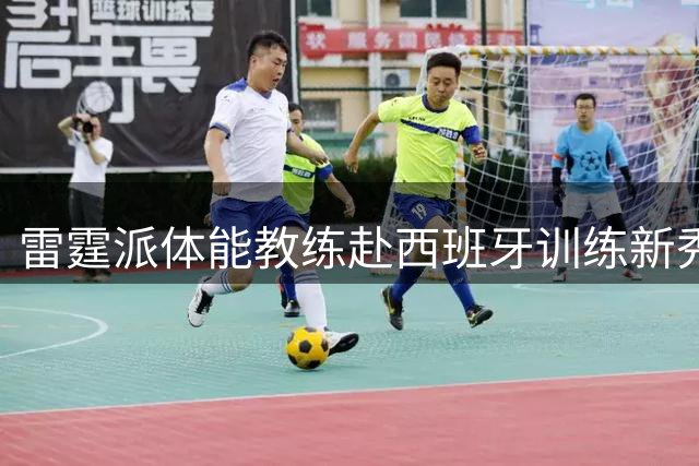 雷霆派体能教练赴西班牙训练新秀阿代-马拉