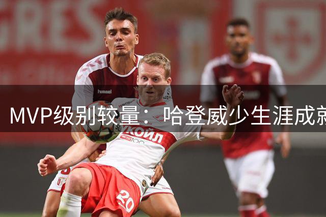 MVP级别较量：哈登威少生涯成就与历史地位剖析